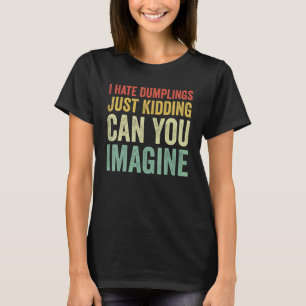 I Hate Dumplings Just Kidding Can You Imagine Dump T-Shirt
