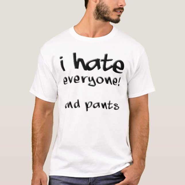 I Hate Everyone And Pants Funny T-Shirt (Front)