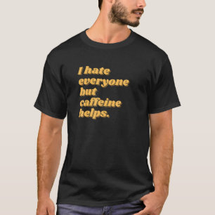 I Hate Everyone But Caffeine Helps T-Shirt