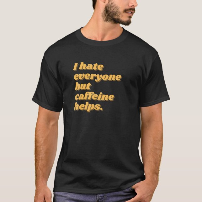 I Hate Everyone But Caffeine Helps T-Shirt (Front)