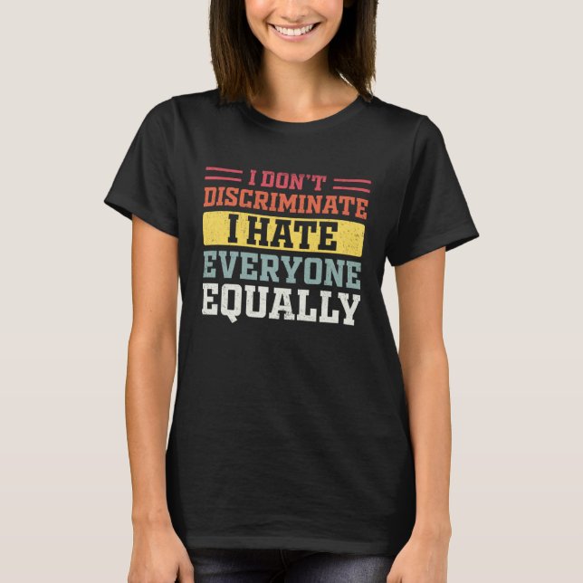 I Hate Everyone Equally I Don t Discriminate  Sarc T-Shirt (Front)