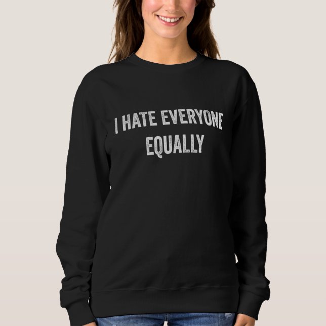 I Hate Everyone Equally  Introvert Joke Sarcasm Pr Sweatshirt (Front)