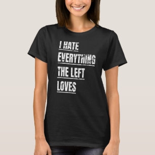 I Hate Everything The Left Loves  Political Appare T-Shirt