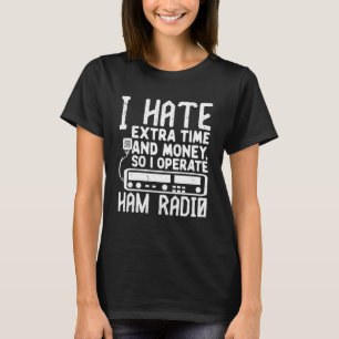 I Hate Extra Time And Money So I Operate Ham Radio T-Shirt