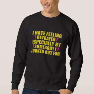 I Hate Feeling Betrayed Especially By Somebody I L Sweatshirt