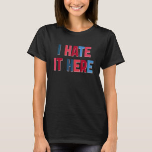 I Hate It Here T-Shirt