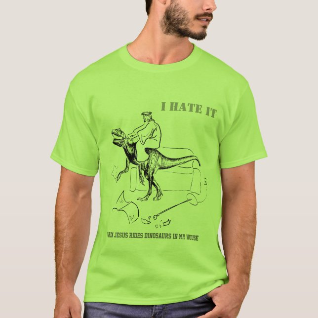 I Hate it When Jesus Rides Dinosaurs in My House T-Shirt (Front)