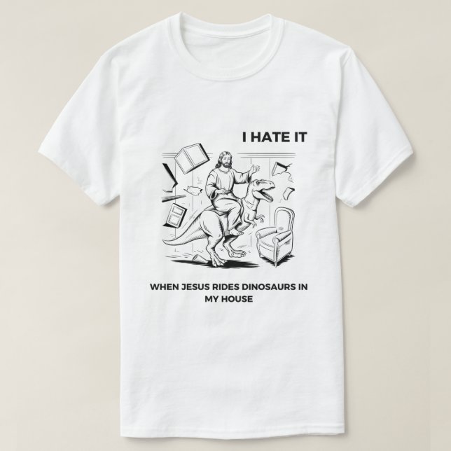 I Hate it When Jesus Rides Dinosaurs in My House T-Shirt (Design Front)