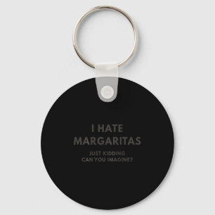 I Hate Margaritas Just Kidding Can You Imagine, On Keychain