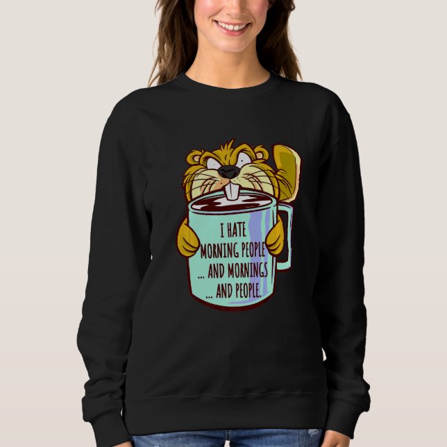 I Hate Morning People Saying Grumpy Beaver Morning Sweatshirt (Front)