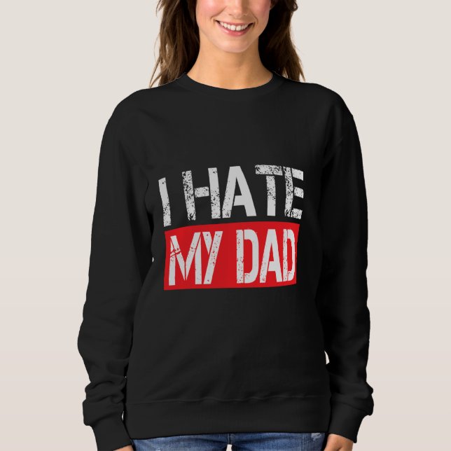 I Hate My Dad Funny Jokes Sarcastic Sweatshirt (Front)