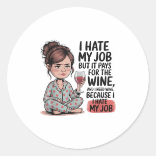 I Hate My Job But It Pays For The Wine And I Need Classic Round Sticker