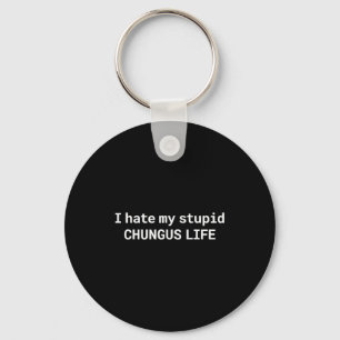 I Hate My Stupid Chungus Life, Funny Meme Keychain