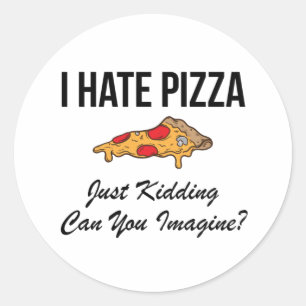 I Hate Pizza Just Kidding Can You Imagine Classic Round Sticker