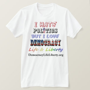 I Hate Politics But I Love DEMOCRACY Life&Liberty T-Shirt