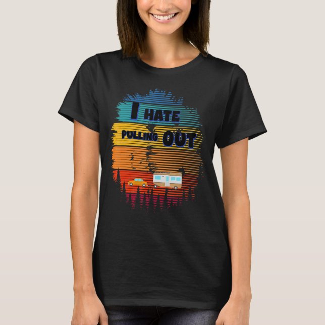 I Hate Pulling Out Camping Trailer Retro Travel 2 T-Shirt (Front)