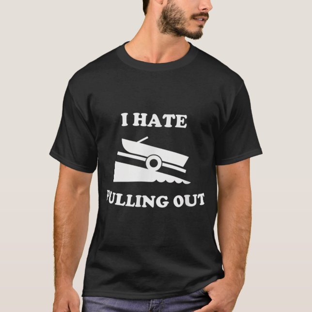I hate pulling out fishing boating boat launch boa T-Shirt (Front)