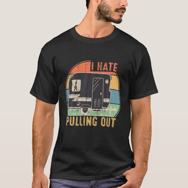 I Hate Pulling Out Funny Caravan Camping RV Traile T-Shirt (Front)