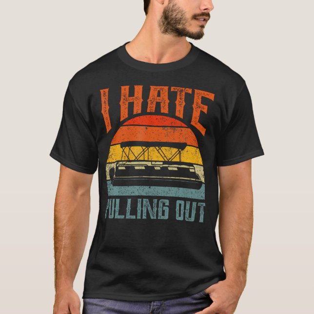 I Hate Pulling Out Pontoon Boating Retro Boat Owne T-Shirt (Front)