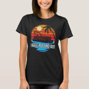 I Hate Pulling Out Pontoon Captain Sailor Boat Own T-Shirt