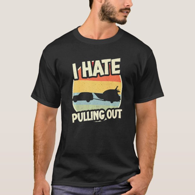 I Hate Pulling Out Sarcastic Say Boating Fishing W T-Shirt (Front)