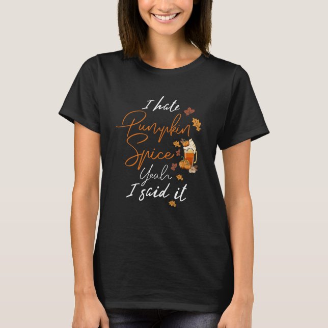 I Hate Pumpkin Spice Yeah I Said It Fall Season Ha T-Shirt (Front)
