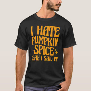I Hate Pumpkin Spice Yeah I Said It T-Shirt