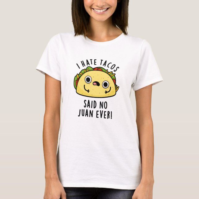 I Hate Tacos Said No Juan Ever Funny Taco Pun  T-Shirt (Front)
