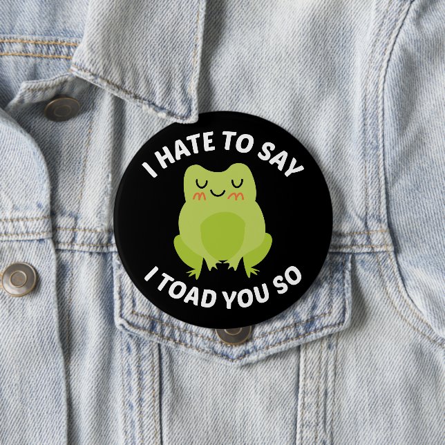 I Hate To Say I Toad You So 4 Inch Round Button (In Situ)