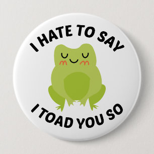 I Hate To Say I Toad You So 4 Inch Round Button