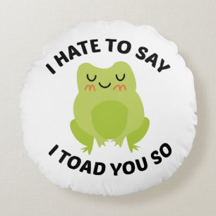 I Hate To Say I Toad You So Round Pillow