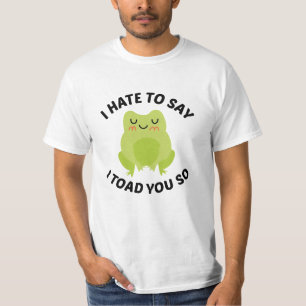 I Hate To Say I Toad You So T-Shirt