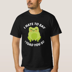 I Hate To Say I Toad You So T-Shirt