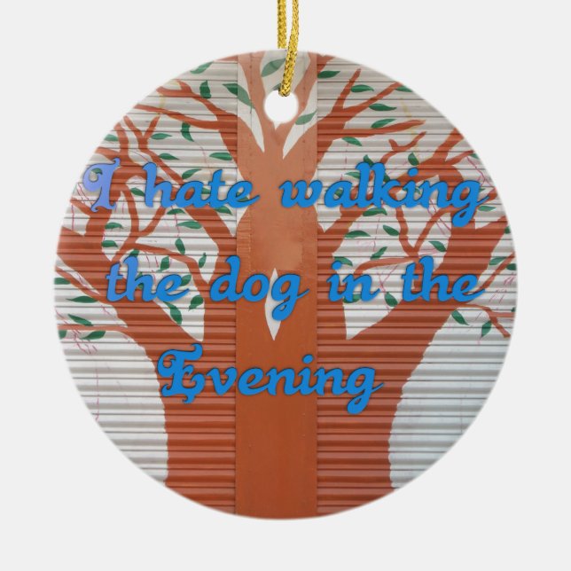 I hate walking the dog in the evening. ceramic ornament (Front)