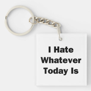 I Hate Whatever Today Is Keychain