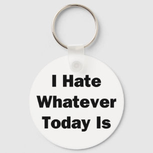 I Hate Whatever Today Is Keychain