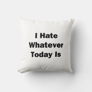 I Hate Whatever Today Is Throw Pillow