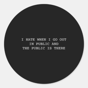 I Hate When I Go Out In Public And Public Is There Classic Round Sticker