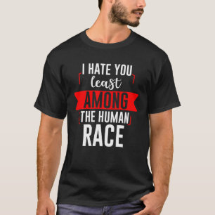 I Hate You Least Among The Human Race T-Shirt