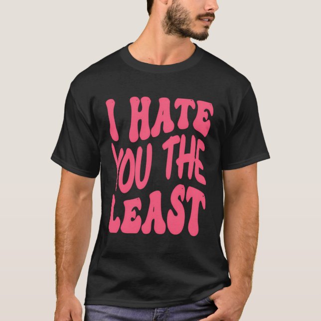 I Hate You Least T-Shirt (Front)