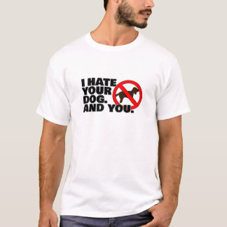 I hate your dog. And you. T-Shirt