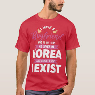 I Have A Boyfriend Who Is My Bias He Lives In Kore T-Shirt