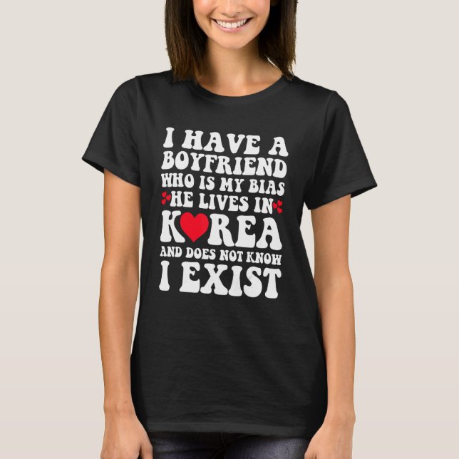 I Have A Boyfriend Who Is My Bias Kpop Kdrama Kore T-Shirt (Front)