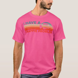 I Have A Crappie Problem Fisherman T-Shirt