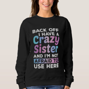 I have a crazy sister I'm not afraid to use her Fu Sweatshirt