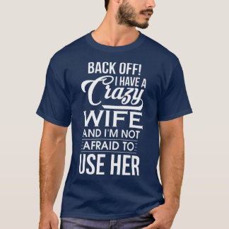 I Have A Crazy Wife Im Not Afraid o Use Her Day T-Shirt