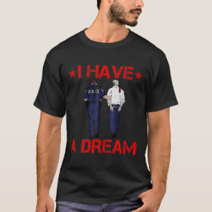 I Have A Dream Funny Trump Police T-Shirt