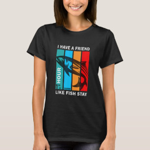 I Have A Friend Like Fish Stay 1 Hour And Half At T-Shirt