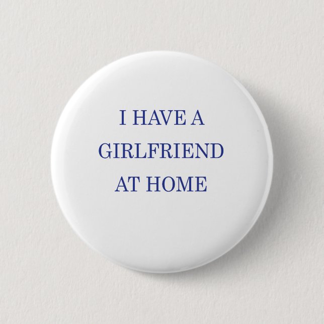 I HAVE A GIRLFRIEND AT HOME 2 INCH ROUND BUTTON (Front)