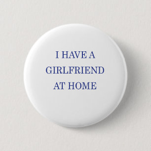 I HAVE A GIRLFRIEND AT HOME 2 INCH ROUND BUTTON